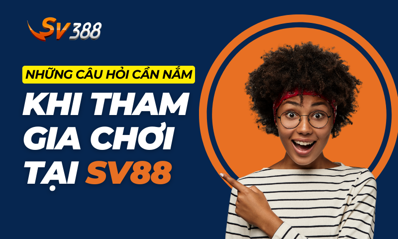 Những câu hỏi cần nắm lòng khi tham gia chơi tại SV388